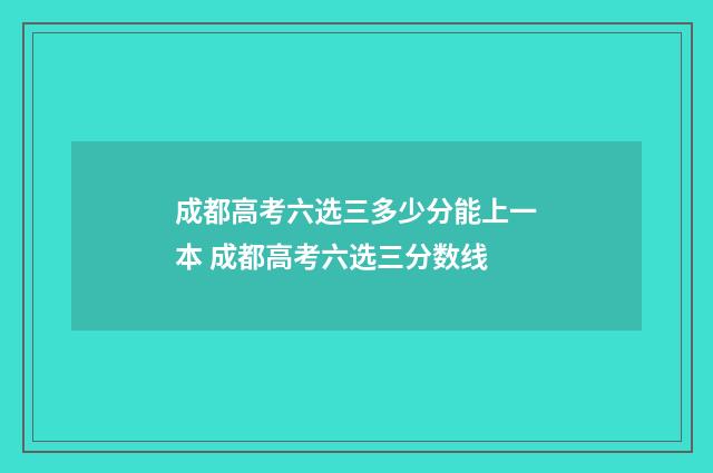 成都高考六选三多少分能上一本 成都高考六选三分数线