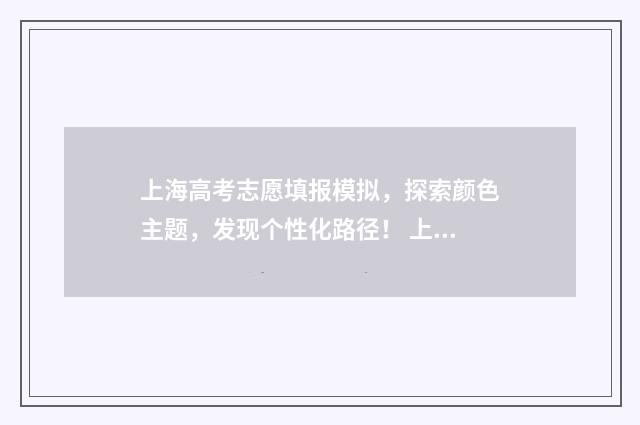 上海高考志愿填报模拟，探索颜色主题，发现个性化路径！ 上海高考志愿填写攻略