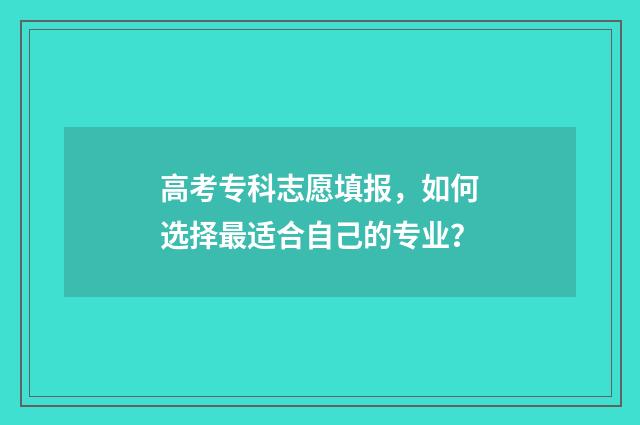 高考专科志愿填报，如何选择最适合自己的专业？