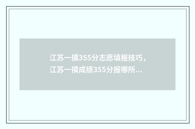 江苏一摸355分志愿填报技巧，江苏一摸成绩355分报哪所大学 江苏2021高三一模分数线