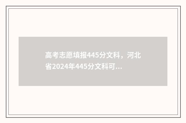 高考志愿填报445分文科，河北省2024年445分文科可以报哪些大学和专业 高考志愿填报技巧
