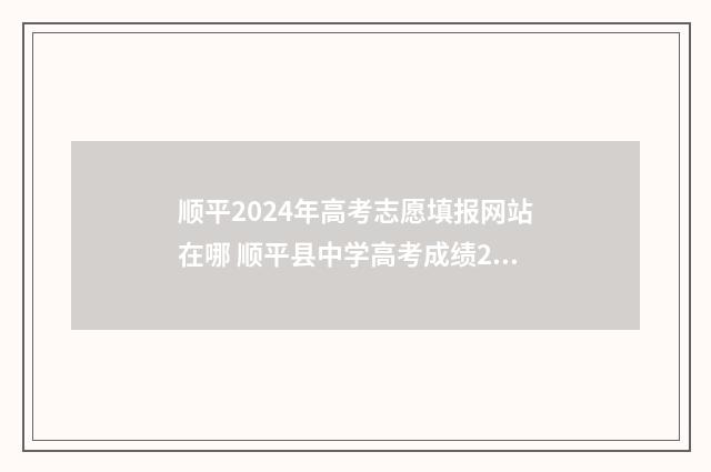 顺平2024年高考志愿填报网站在哪 顺平县中学高考成绩2021年