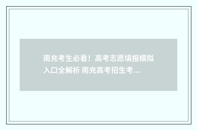 南充考生必看！高考志愿填报模拟入口全解析 南充高考招生考试网