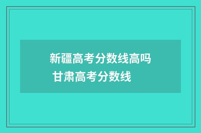 新疆高考分数线高吗 甘肃高考分数线