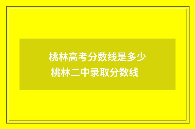 桃林高考分数线是多少 桃林二中录取分数线