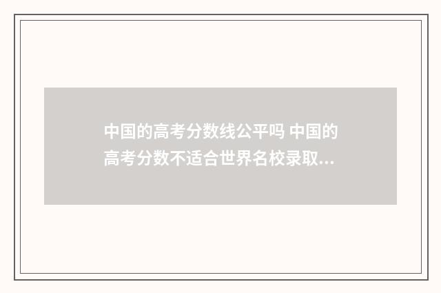 中国的高考分数线公平吗 中国的高考分数不适合世界名校录取条件