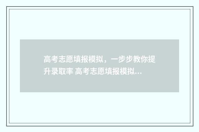 高考志愿填报模拟，一步步教你提升录取率 高考志愿填报模拟表