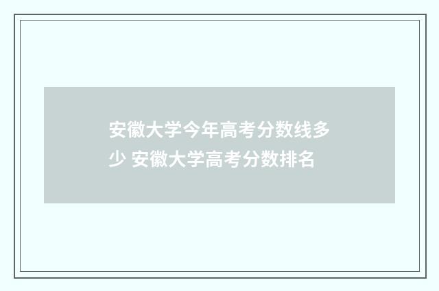 安徽大学今年高考分数线多少 安徽大学高考分数排名