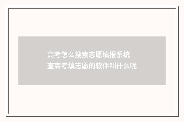 高考怎么搜索志愿填报系统 查高考填志愿的软件叫什么呢