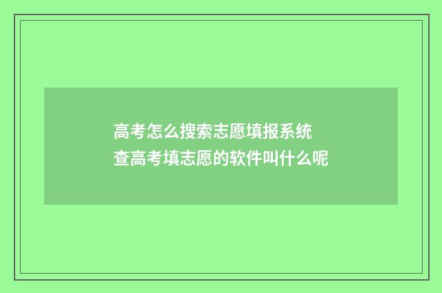 高考怎么搜索志愿填报系统 查高考填志愿的软件叫什么呢