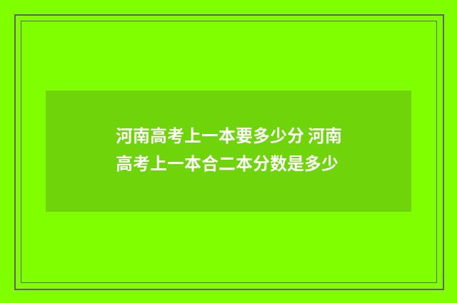 河南高考上一本要多少分 河南高考上一本合二本分数是多少