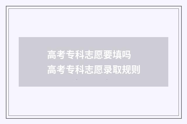 高考专科志愿要填吗 高考专科志愿录取规则
