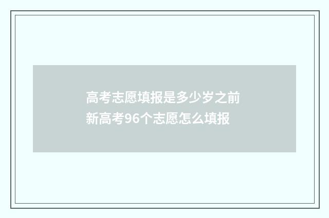 高考志愿填报是多少岁之前 新高考96个志愿怎么填报