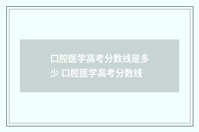 口腔医学高考分数线是多少 口腔医学高考分数线