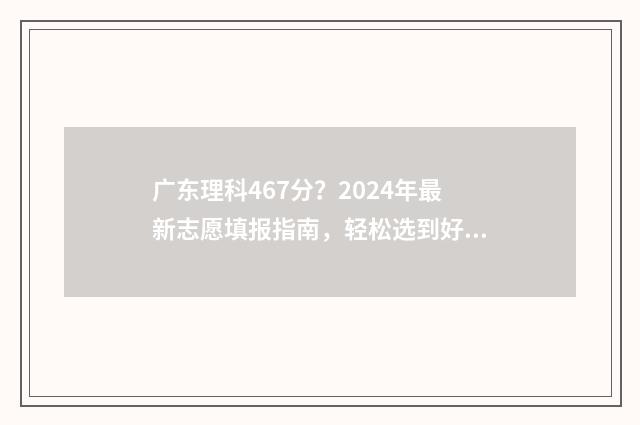 广东理科467分？2024年最新志愿填报指南，轻松选到好大学 广东理科496分排名多少