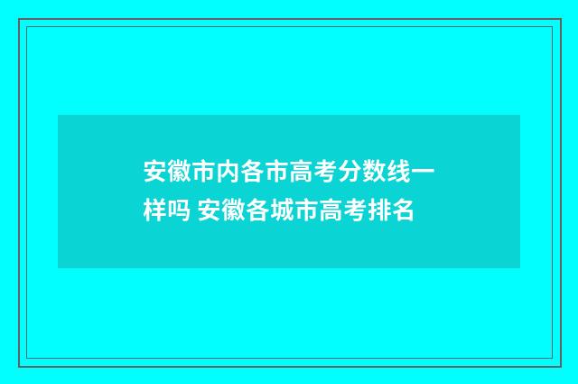 安徽市内各市高考分数线一样吗 安徽各城市高考排名