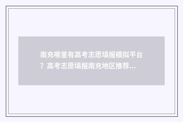 南充哪里有高考志愿填报模拟平台？高考志愿填报南充地区推荐 南充高考报考网站