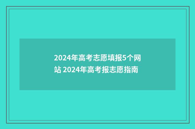 2024年高考志愿填报5个网站 2024年高考报志愿指南