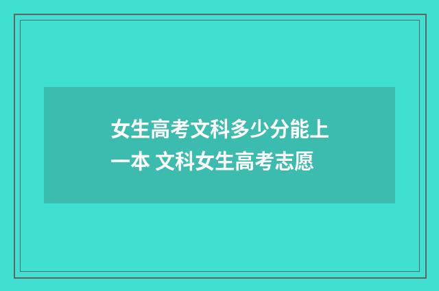 女生高考文科多少分能上一本 文科女生高考志愿