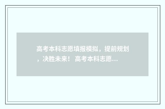 高考本科志愿填报模拟，提前规划，决胜未来！ 高考本科志愿填报