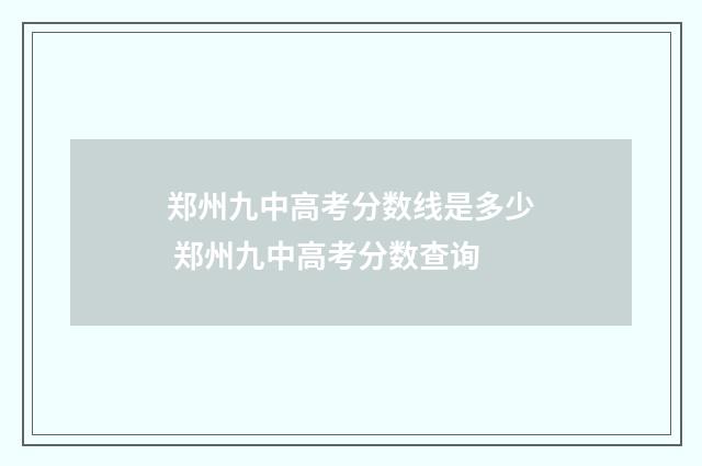 郑州九中高考分数线是多少 郑州九中高考分数查询