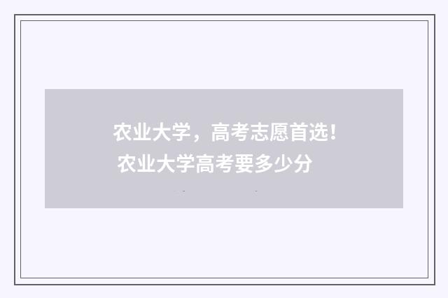 农业大学，高考志愿首选！ 农业大学高考要多少分