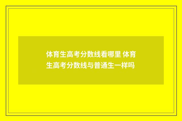 体育生高考分数线看哪里 体育生高考分数线与普通生一样吗