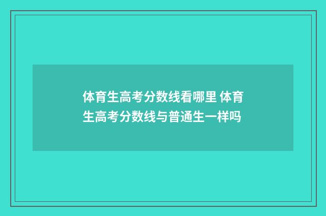 体育生高考分数线看哪里 体育生高考分数线与普通生一样吗