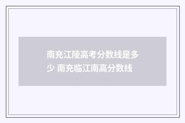 南充江陵高考分数线是多少 南充临江南高分数线