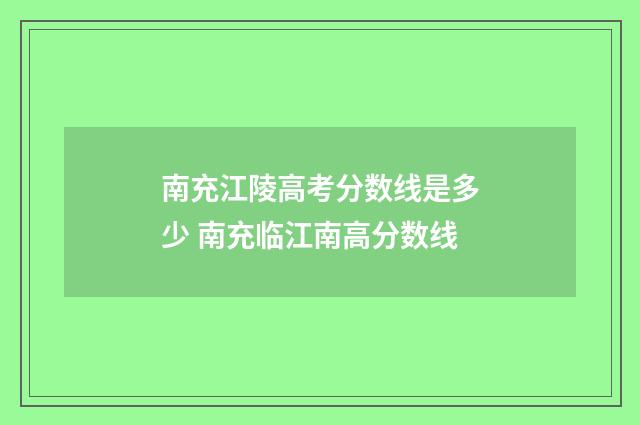 南充江陵高考分数线是多少 南充临江南高分数线
