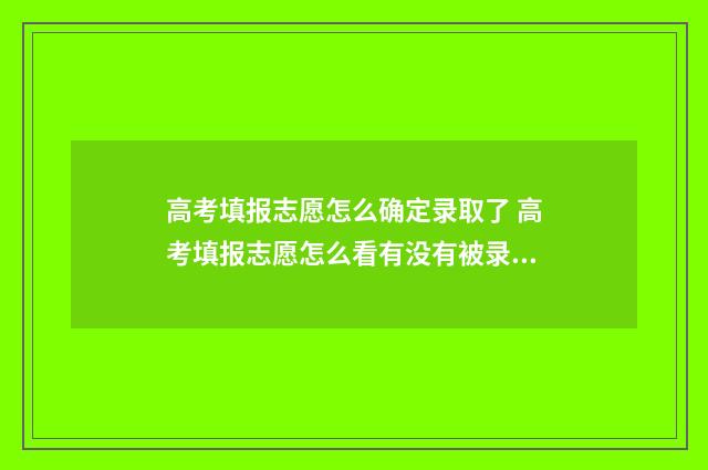 高考填报志愿怎么确定录取了 高考填报志愿怎么看有没有被录取