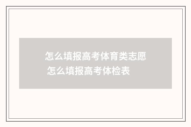 怎么填报高考体育类志愿 怎么填报高考体检表