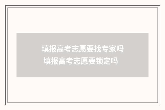 填报高考志愿要找专家吗 填报高考志愿要锁定吗