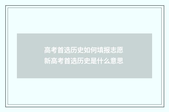 高考首选历史如何填报志愿 新高考首选历史是什么意思