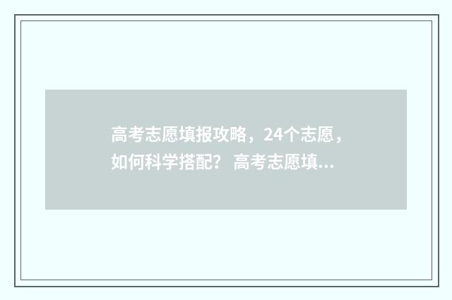 高考志愿填报攻略，24个志愿，如何科学搭配？ 高考志愿填报攻略学校