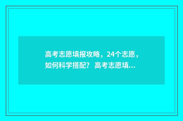 高考志愿填报攻略，24个志愿，如何科学搭配？ 高考志愿填报攻略学校