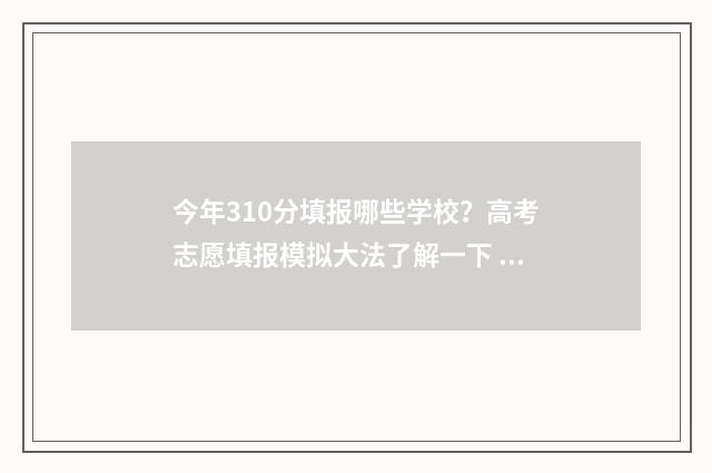 今年310分填报哪些学校？高考志愿填报模拟大法了解一下 2021年310分能上那什么学校