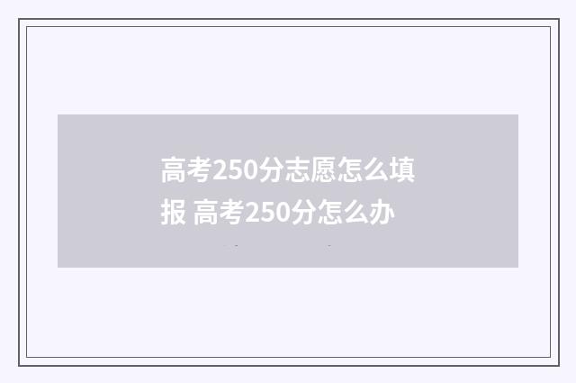 高考250分志愿怎么填报 高考250分怎么办