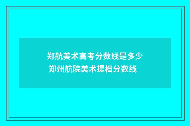 郑航美术高考分数线是多少 郑州航院美术提档分数线