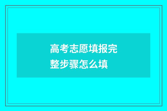 高考志愿填报完整步骤怎么填