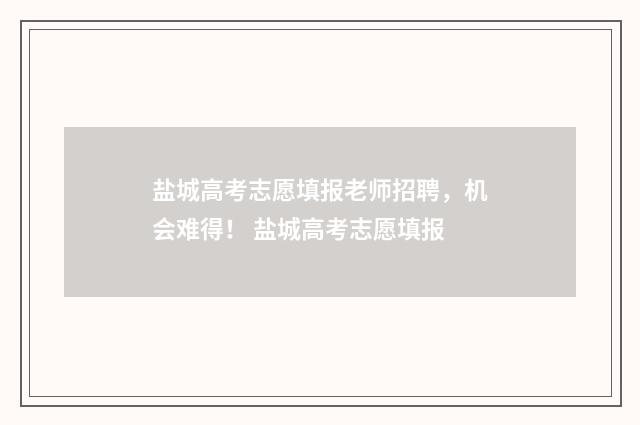 盐城高考志愿填报老师招聘，机会难得！ 盐城高考志愿填报