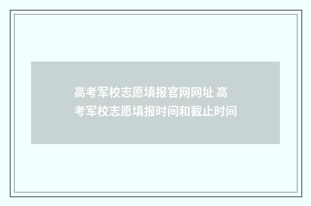 高考军校志愿填报官网网址 高考军校志愿填报时间和截止时间