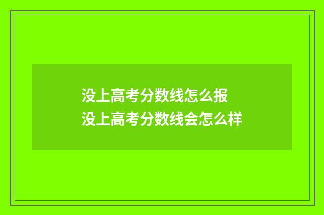 没上高考分数线怎么报 没上高考分数线会怎么样