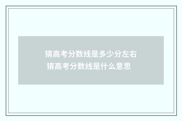 猜高考分数线是多少分左右 猜高考分数线是什么意思