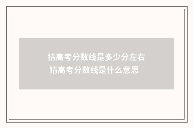 猜高考分数线是多少分左右 猜高考分数线是什么意思