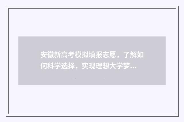 安徽新高考模拟填报志愿，了解如何科学选择，实现理想大学梦！ 安徽新高考模拟志愿填报系统