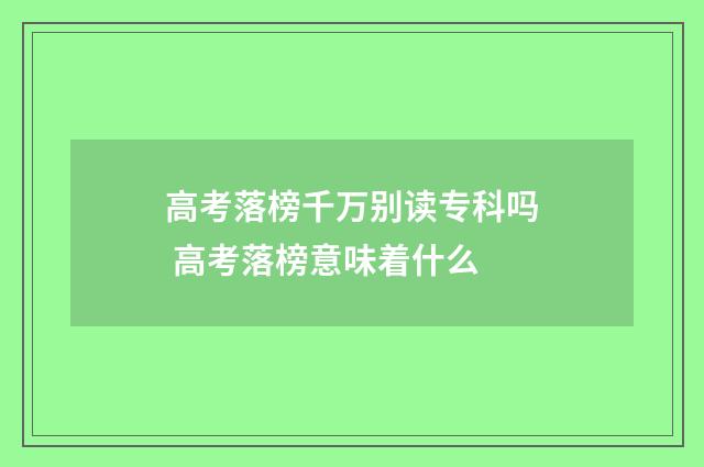 高考落榜千万别读专科吗 高考落榜意味着什么