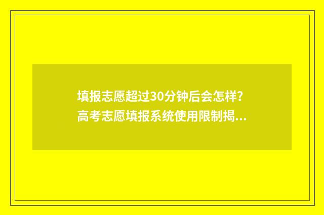 填报志愿超过30分钟后会怎样？高考志愿填报系统使用限制揭秘 填报志愿超过半小时怎么办