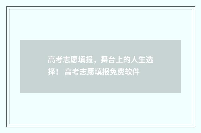 高考志愿填报，舞台上的人生选择！ 高考志愿填报免费软件