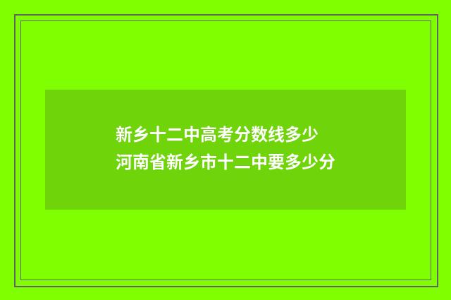 新乡十二中高考分数线多少 河南省新乡市十二中要多少分